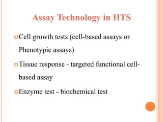 Assay Technology in HTS

 Cell   growth tests (cell-based assays or
 Phenotypic assays)
 Tissue   response - targeted functional cell-
 based assay
 Enzyme     test - biochemical test
 