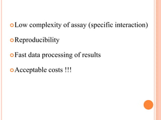  Low    complexity of assay (specific interaction)

 Reproducibility


 Fast   data processing of results

 Acceptable    costs !!!
 