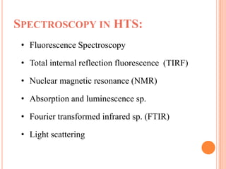 SPECTROSCOPY IN HTS:
 • Fluorescence Spectroscopy

 • Total internal reflection fluorescence (TIRF)

 • Nuclear magnetic resonance (NMR)

 • Absorption and luminescence sp.

 • Fourier transformed infrared sp. (FTIR)

 • Light scattering
 
