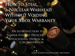 How to Steal a Nuclear WarheadWithout Voiding Your XBox Warranty An Introduction to Tamper-Evident Devices,  Applications, Design, & Circumvention Jamie Schwettmann & Eric Michaud 