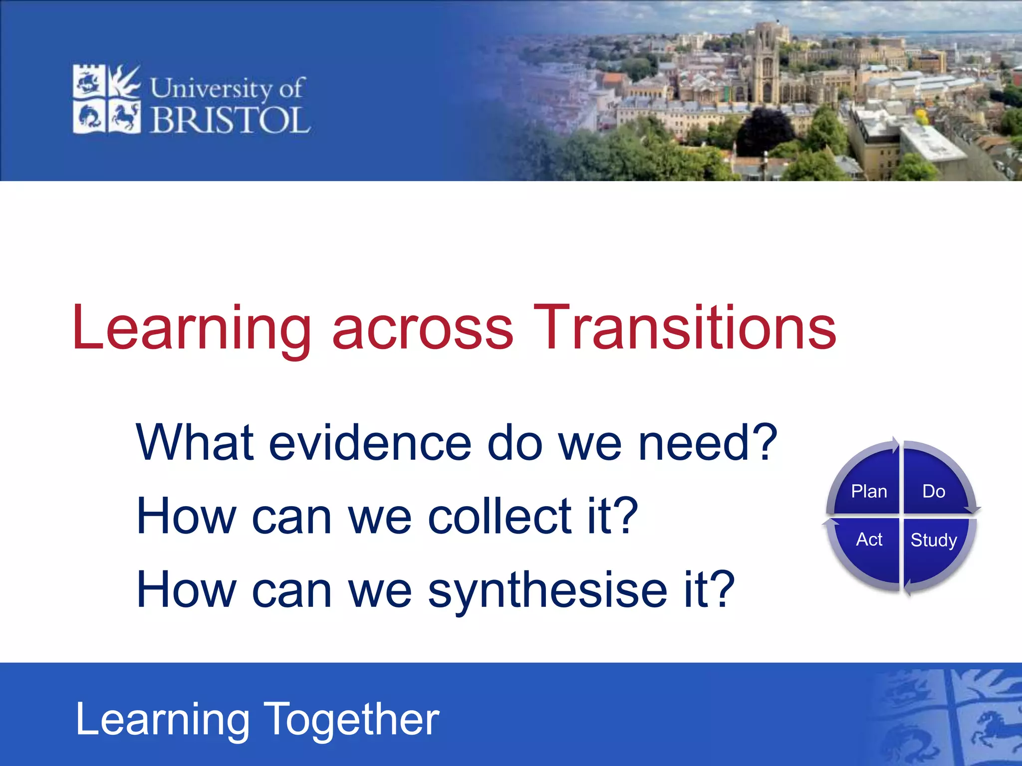 Learning across Transitions
What evidence do we need?
How can we collect it?
How can we synthesise it?
Learning Together
Do
StudyAct
Plan
 