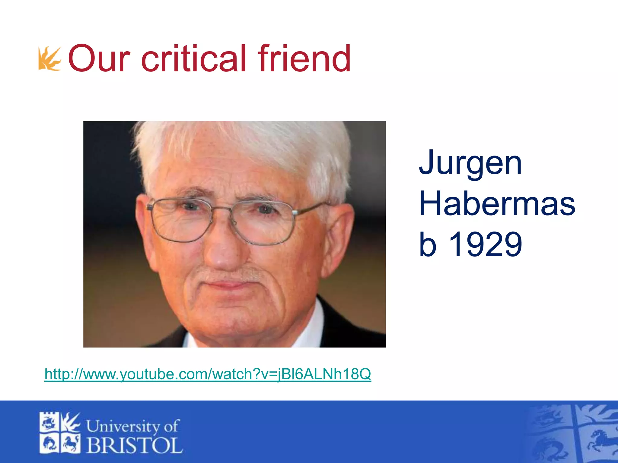 Our critical friend
http://www.youtube.com/watch?v=jBl6ALNh18Q
Jurgen
Habermas
b 1929
 