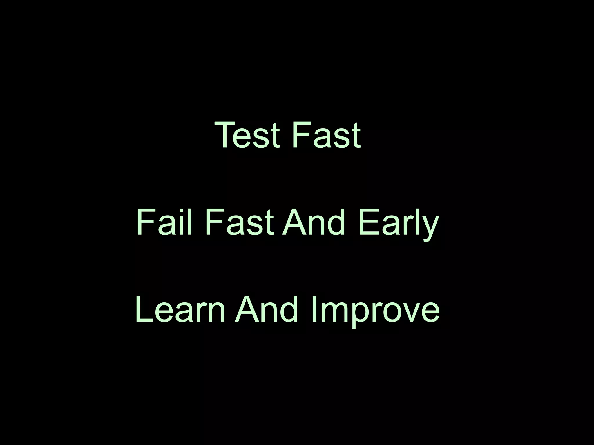 Test Fast
Fail Fast And Early
Learn And Improve
 