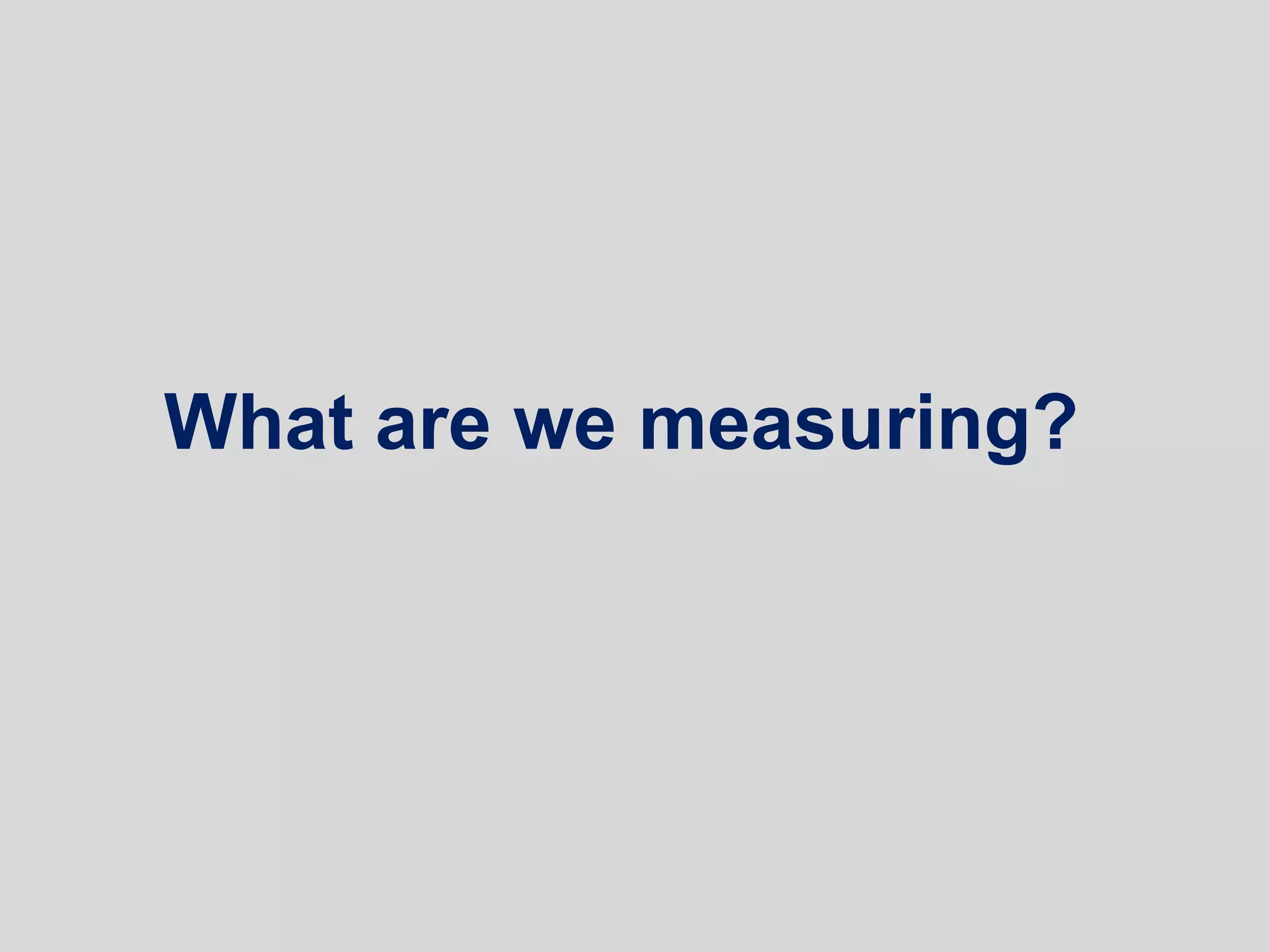 What are we measuring?
 