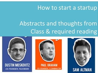 How 
to 
start 
a 
startup 
Abstracts 
and 
thoughts 
from 
Class 
& 
required 
reading 
 