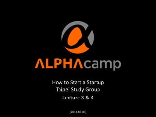 How 
to 
Start 
a 
Startup 
Taipei 
Study 
Group 
Lecture 
3 
& 
4 
! 
[2014.10.06] 
 