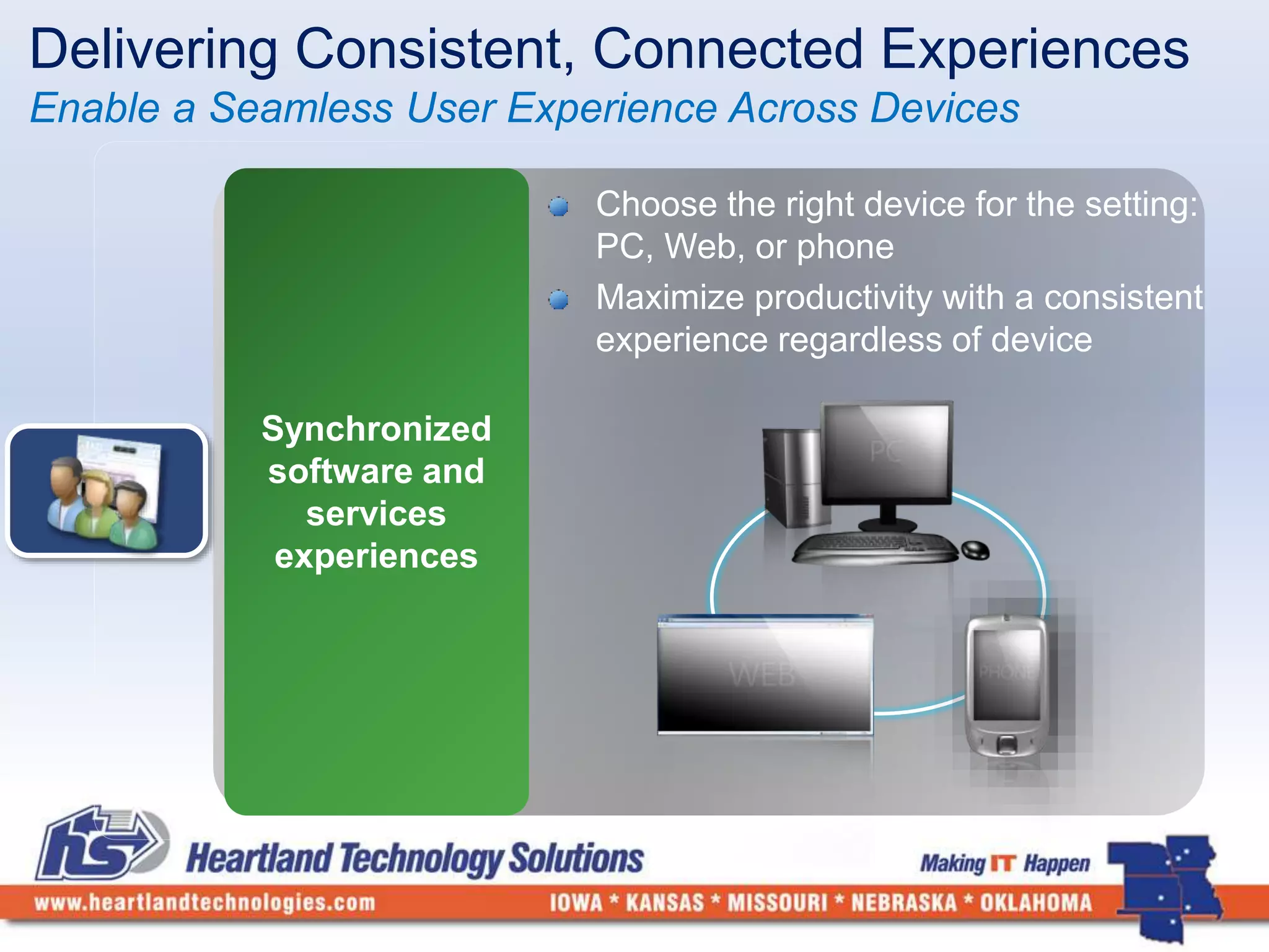 Delivering Consistent, Connected Experiences 
Enable a Seamless User Experience Across Devices 
Choose the right device for the setting: 
PC, Web, or phone 
Maximize productivity with a consistent 
experience regardless of device 
 