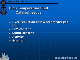 High Temperature Shift
Catalyst Issues
 Over-reduction at low steam/dry gas
ratio
 Cr6+ content
 Sulfur content
 Activity
 Strength
 