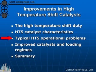 Improvements in High
Temperature Shift Catalysts
 The high temperature shift duty
 HTS catalyst characteristics
 Typical HTS operational problems
 Improved catalysts and loading
regimes
 Summary
 