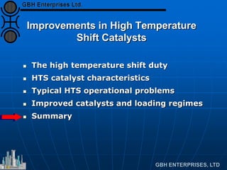 Improvements in High Temperature
Shift Catalysts
 The high temperature shift duty
 HTS catalyst characteristics
 Typical HTS operational problems
 Improved catalysts and loading regimes
 Summary
 