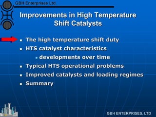 Improvements in High Temperature
Shift Catalysts
 The high temperature shift duty
 HTS catalyst characteristics
 developments over time
 Typical HTS operational problems
 Improved catalysts and loading regimes
 Summary
 
