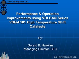 Performance & Operation
Improvements using VULCAN Series
VSG-F101 High Temperature Shift
Catalysts
By:
Gerard B. Hawkins
Managing Director, CEO
 