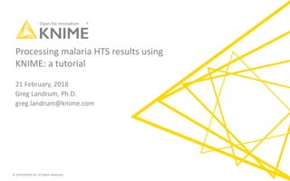 © 2018 KNIME AG. All Rights Reserved.
Processing malaria HTS results using
KNIME: a tutorial
21 February, 2018
Greg Landrum, Ph.D.
greg.landrum@knime.com
 