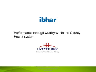 Performance through Quality within the County
Health system
Text, Images & Ideas are copyright of
HyperThink systems Ltd & Ibhar
Technologies
 