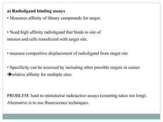 a) Radioligand binding assays
• Measures affinity of library compounds for target.
• Need high affinity radioligand that b...