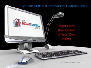 Get The Edge of a Professional Financial Trader Right From the Comfort of Your Own Home ©The Indicator Guys 2011 