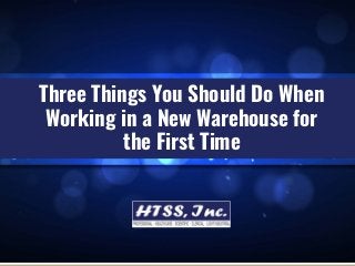 Three Things You Should Do When
Working in a New Warehouse for
the First Time
 