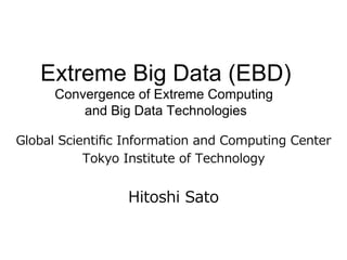 Extreme Big Data (EBD) 
Convergence of Extreme Computing 
and Big Data Technologies 
7RUIHRCJPLTPBJTMU:SHPUTHTK3USV=PTN3LTL: 
DUQ@UTXP=LUMDLJOTURUN@ 
 
8PUXOPCHU 
 
 
 