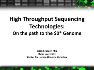 High Throughput Sequencing
Technologies:
On the path to the $0* Genome
Brian Krueger, PhD
Duke University
Center for Human Genome Variation
 