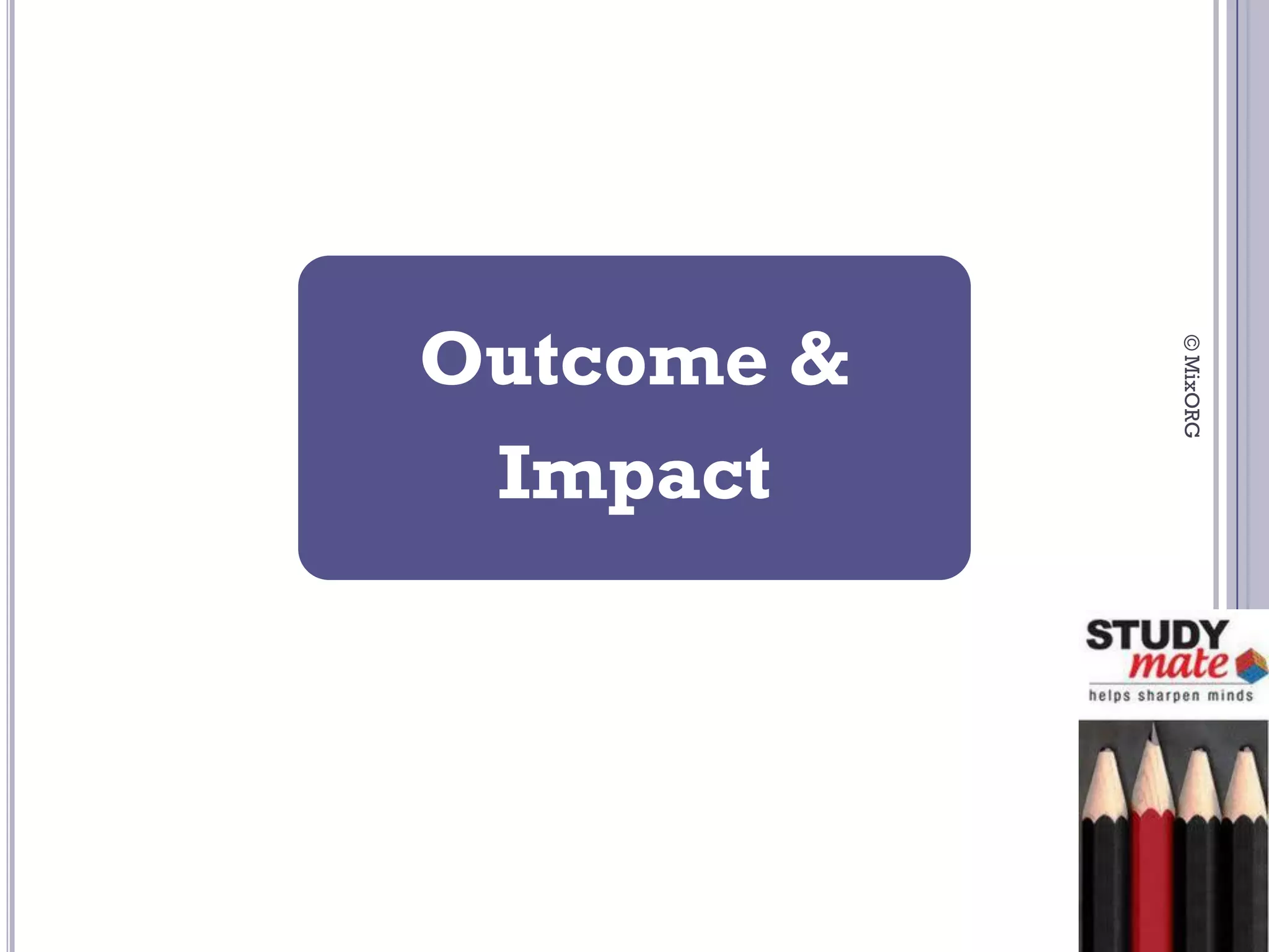 Outcome &




            © MixORG
 Impact
 