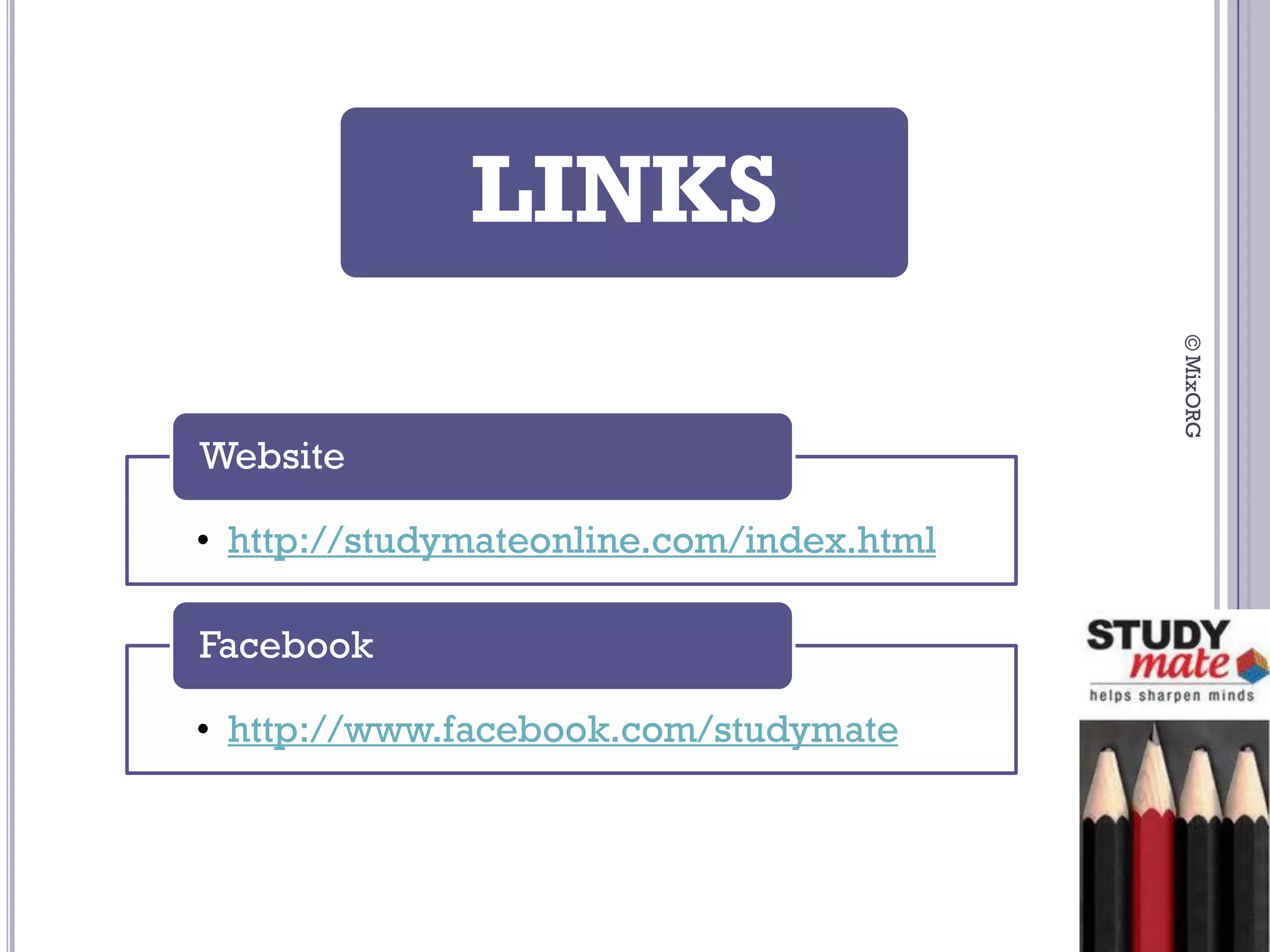 LINKS




                                          © MixORG
Website

• http://studymateonline.com/index.html

Facebook

• http://www.facebook.com/studymate
 