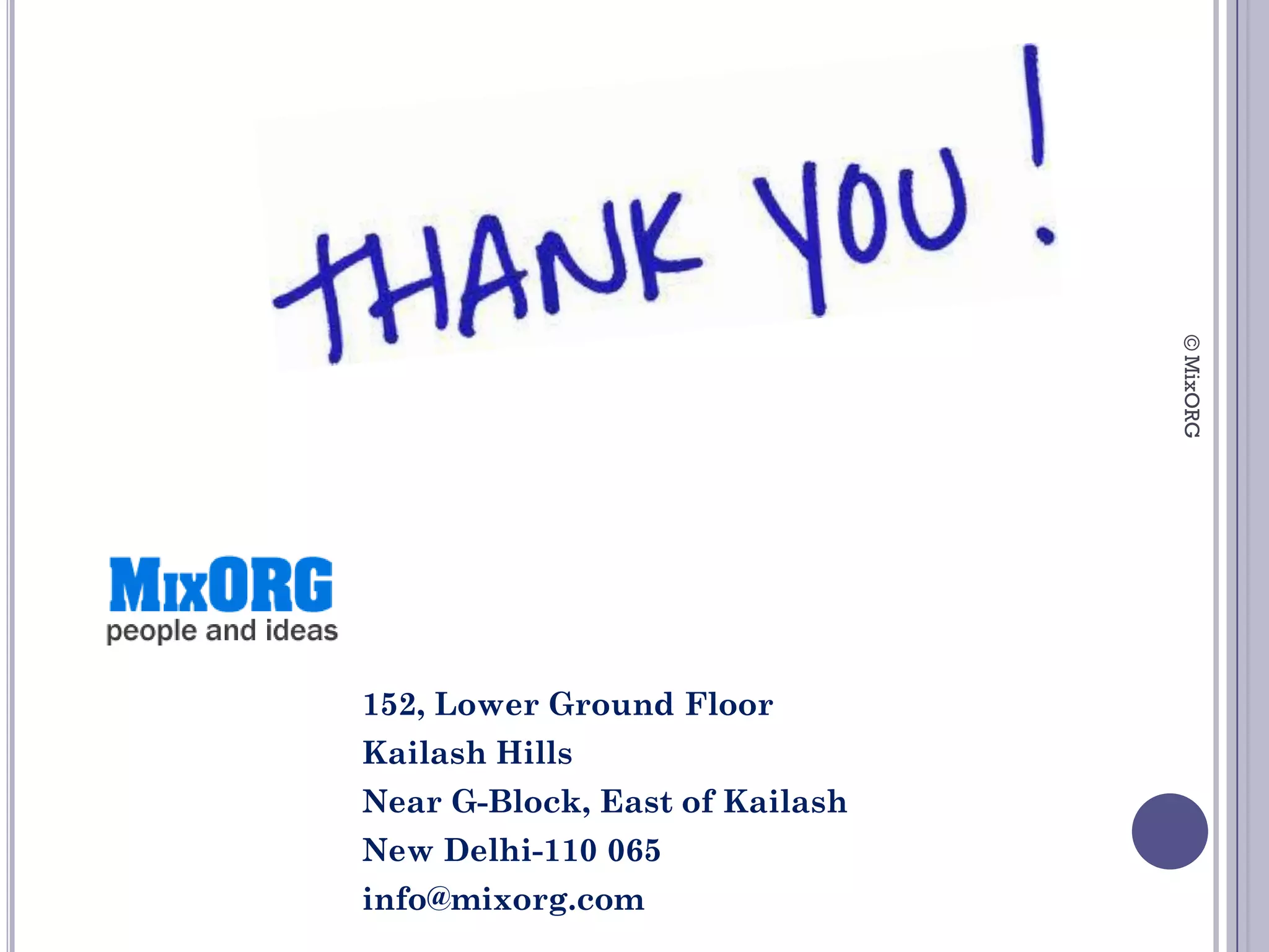 © MixORG
152, Lower Ground Floor
Kailash Hills
Near G-Block, East of Kailash
New Delhi-110 065
info@mixorg.com
 