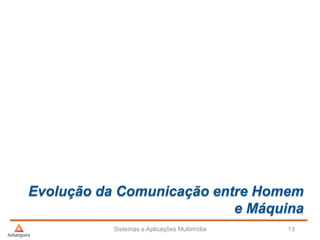 Evolução da Comunicação entre Homem
e Máquina
Sistemas e Aplicações Multimídia 13
 
