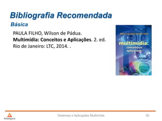 Bibliografia Recomendada
PAULA FILHO, Wilson de Pádua.
Multimídia: Conceitos e Aplicações. 2. ed.
Rio de Janeiro: LTC, 2014. .
Básica
Sistemas e Aplicações Multimídia 50
 