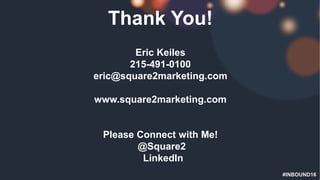 #INBOUND16
Thank You!
Eric Keiles
215-491-0100
eric@square2marketing.com
www.square2marketing.com
Please Connect with Me!
...