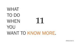 #INBOUND16
WHAT
TO DO
WHEN
YOU
WANT TO KNOW MORE.
11
 