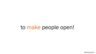 #INBOUND16
to make people open!
 