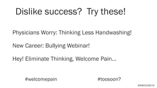 #INBOUND16
Dislike success? Try these!
Physicians Worry: Thinking Less Handwashing!
New Career: Bullying Webinar!
Hey! Eliminate Thinking, Welcome Pain…
#welcomepain #toosoon?
 