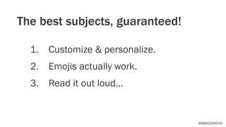#INBOUND16
1. Customize & personalize.
2. Emojis actually work.
3. Read it out loud…
The best subjects, guaranteed!
 