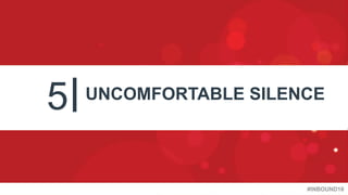 #INBOUND16
5 UNCOMFORTABLE SILENCE
 