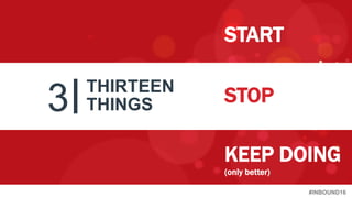 #INBOUND16
3 THIRTEEN
THINGS
START
STOP
KEEP DOING
(only better)
 