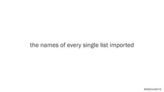 #INBOUND16
the names of every single list imported
 
