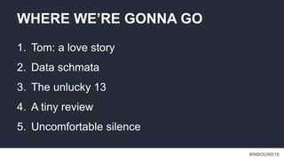 #INBOUND16
1. Tom: a love story
2. Data schmata
3. The unlucky 13
4. A tiny review
5. Uncomfortable silence
WHERE WE’RE GONNA GO
 