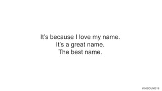 #INBOUND16
It’s because I love my name.
It’s a great name.
The best name.
 