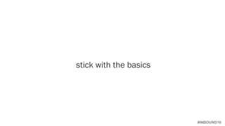 #INBOUND16
stick with the basics
 