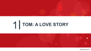 #INBOUND16
1 TOM: A LOVE STORY
 