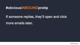 #INBOUND16
#obviousINBOUNDprotip
If someone replies, they’ll open and click
more emails later.
 