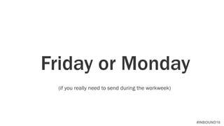 #INBOUND16
Friday or Monday
(if you really need to send during the workweek)
 