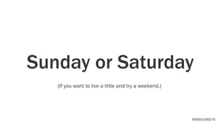 #INBOUND16
Sunday or Saturday
(If you want to live a little and try a weekend.)
 