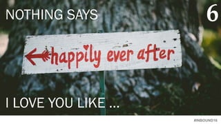 #INBOUND16
NOTHING SAYS
I LOVE YOU LIKE …
6
 