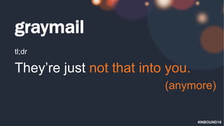 #INBOUND16
graymail
tl;dr
They’re just not that into you.
(anymore)
 