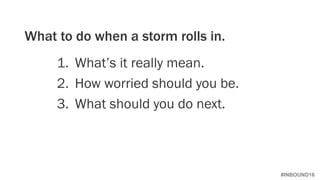 #INBOUND16
1. What’s it really mean.
2. How worried should you be.
3. What should you do next.
What to do when a storm rolls in.
 