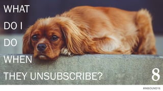 #INBOUND16
WHAT
DO I
DO
WHEN
THEY UNSUBSCRIBE? 8
 