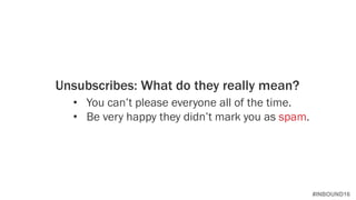 #INBOUND16
Unsubscribes: What do they really mean?
• You can’t please everyone all of the time.
• Be very happy they didn’t mark you as spam.
 