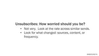 #INBOUND16
Unsubscribes: How worried should you be?
• Not very. Look at the rate across similar sends.
• Look for what changed: sources, content, or
frequency.
 