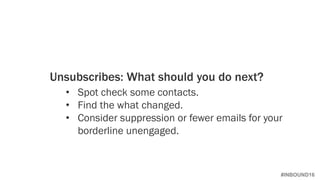 #INBOUND16
Unsubscribes: What should you do next?
• Spot check some contacts.
• Find the what changed.
• Consider suppression or fewer emails for your
borderline unengaged.
 